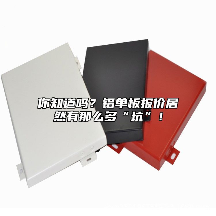 你知道嗎？鋁單板報(bào)價(jià)居然有那么多“坑”！