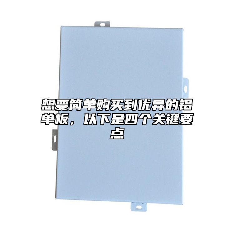 想要簡單購買到優(yōu)異的鋁單板,以下是四個(gè)關(guān)鍵要點(diǎn)